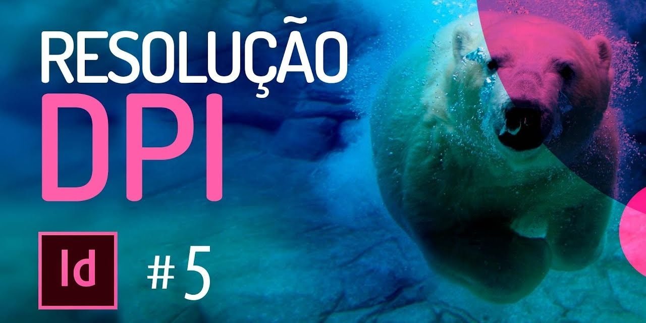 Curso de INDESIGN CC #05 – RESOLUÇÃO DPI Imagens com Alta Qualidade e Resolução.